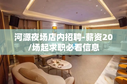 河源夜场店内招聘-薪资20/场起求职必看信息