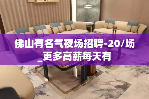 佛山有名气夜场招聘-20/场_更多高薪每天有