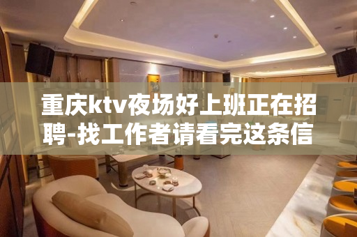 重庆ktv夜场好上班正在招聘-找工作者请看完这条信息