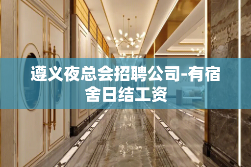 遵义夜总会招聘公司-有宿舍日结工资