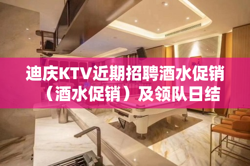 迪庆KTV近期招聘酒水促销（酒水促销）及领队日结