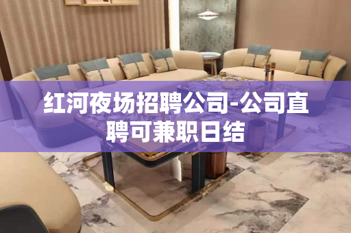 红河夜场招聘公司-公司直聘可兼职日结