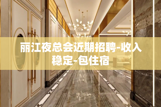 丽江夜总会近期招聘-收入稳定-包住宿