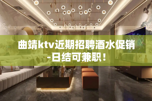 曲靖ktv近期招聘酒水促销-日结可兼职！