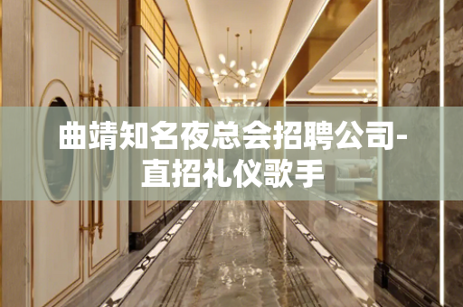 曲靖知名夜总会招聘公司-直招礼仪歌手