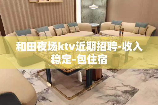 和田夜场ktv近期招聘-收入稳定-包住宿