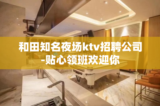 和田知名夜场ktv招聘公司-贴心领班欢迎你
