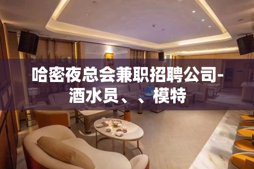 哈密夜总会兼职招聘公司-酒水员、、模特