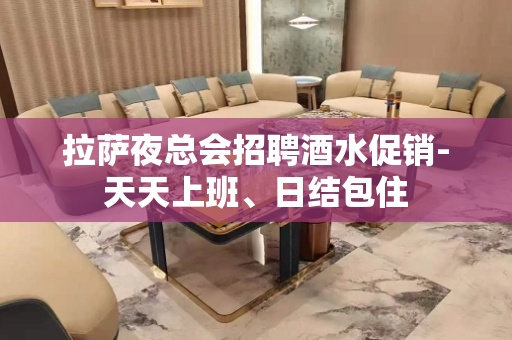 拉萨夜总会招聘酒水促销-天天上班、日结包住