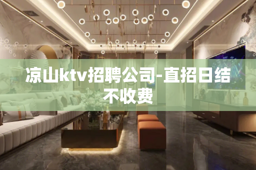 凉山ktv招聘公司-直招日结不收费