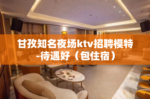 甘孜知名夜场ktv招聘模特-待遇好（包住宿）