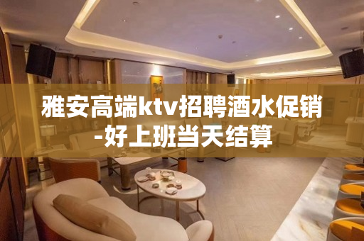 雅安高端ktv招聘酒水促销-好上班当天结算