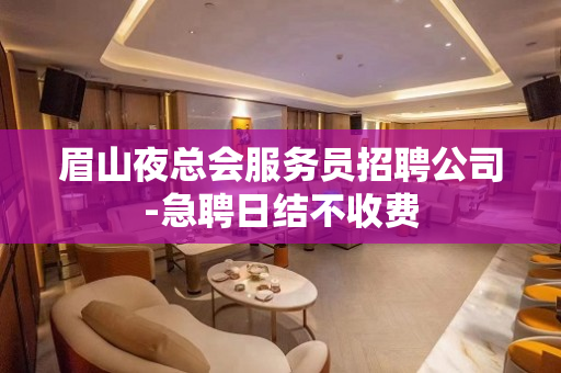 眉山夜总会服务员招聘公司-急聘日结不收费
