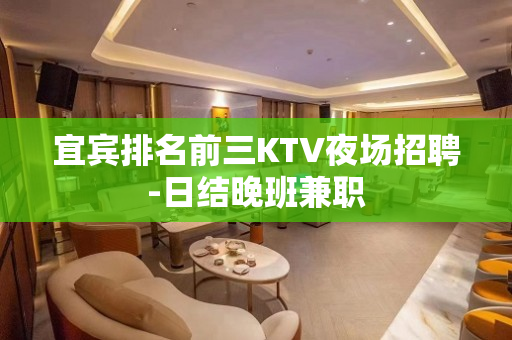 宜宾排名前三KTV夜场招聘-日结晚班兼职