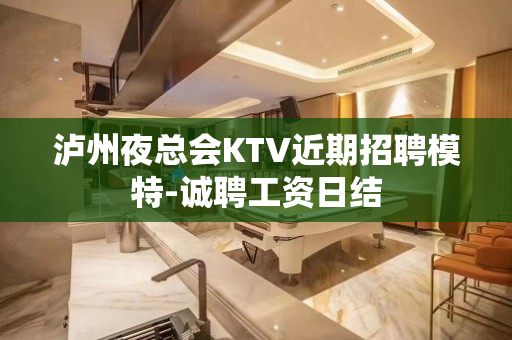 泸州夜总会KTV近期招聘模特-诚聘工资日结