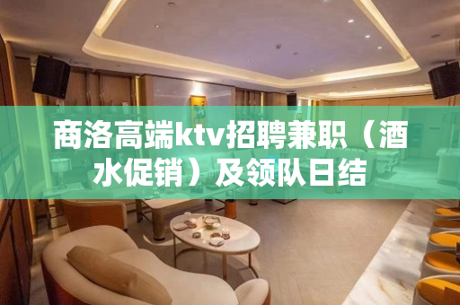 商洛高端ktv招聘兼职（酒水促销）及领队日结
