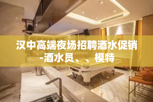 汉中高端夜场招聘酒水促销-酒水员、、模特