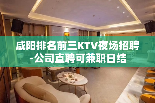 咸阳排名前三KTV夜场招聘-公司直聘可兼职日结