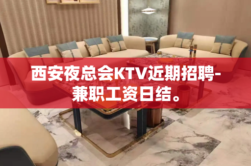 西安夜总会KTV近期招聘-兼职工资日结。