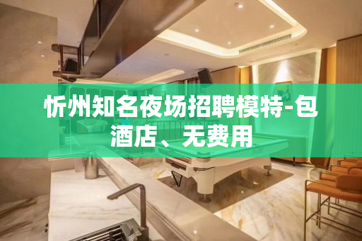 忻州知名夜场招聘模特-包酒店、无费用
