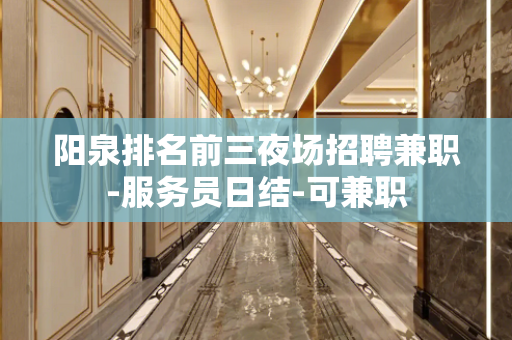 阳泉排名前三夜场招聘兼职-服务员日结-可兼职