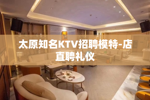 太原知名KTV招聘模特-店直聘礼仪