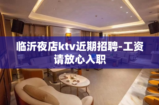 临沂夜店ktv近期招聘-工资请放心入职