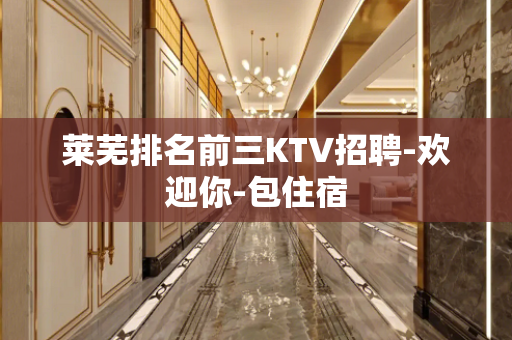 莱芜排名前三KTV招聘-欢迎你-包住宿