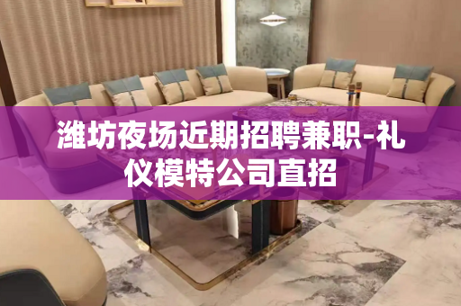 潍坊夜场近期招聘兼职-礼仪模特公司直招