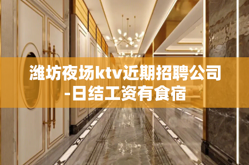 潍坊夜场ktv近期招聘公司-日结工资有食宿