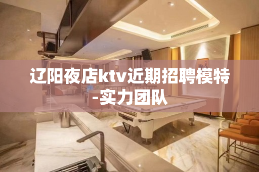 辽阳夜店ktv近期招聘模特-实力团队