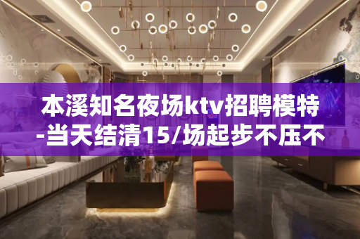 本溪知名夜场ktv招聘模特-当天结清15/场起步不压不扣