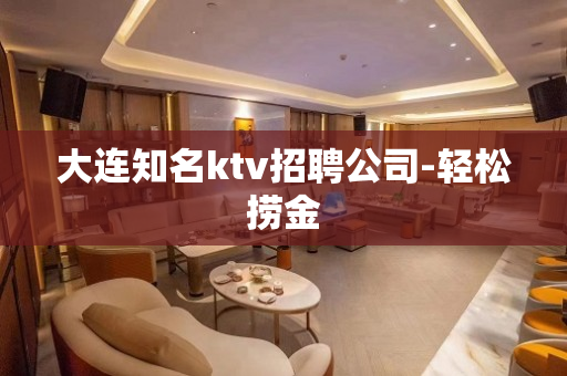 大连知名ktv招聘公司-轻松捞金