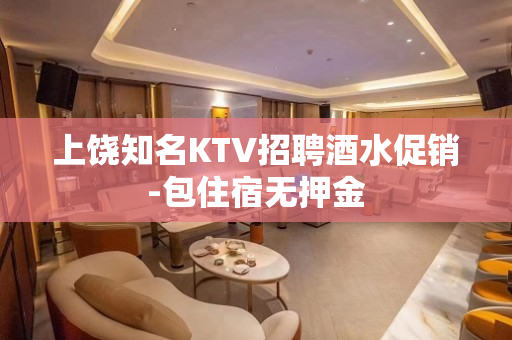 上饶知名KTV招聘酒水促销-包住宿无押金