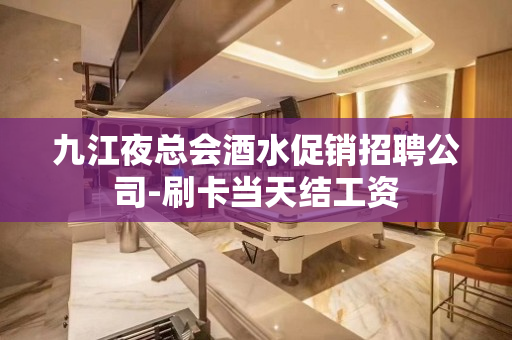 九江夜总会酒水促销招聘公司-刷卡当天结工资