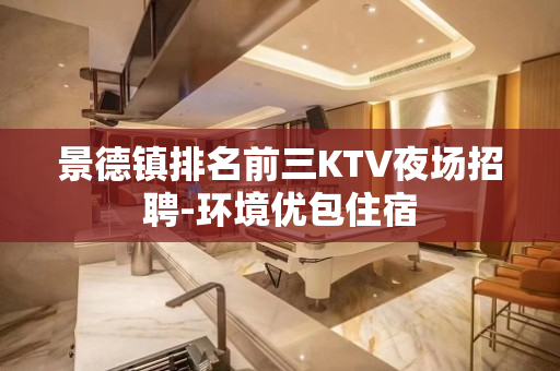 景德镇排名前三KTV夜场招聘-环境优包住宿