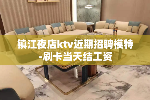 镇江夜店ktv近期招聘模特-刷卡当天结工资