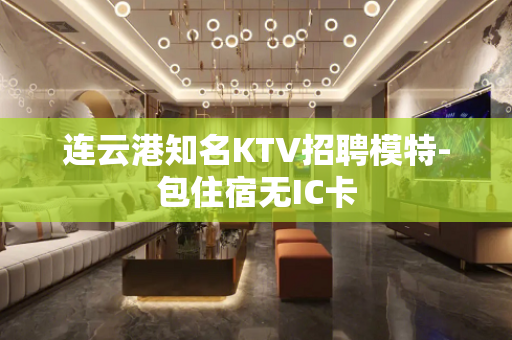 连云港知名KTV招聘模特-包住宿无IC卡