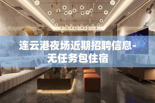 连云港夜场近期招聘信息-无任务包住宿