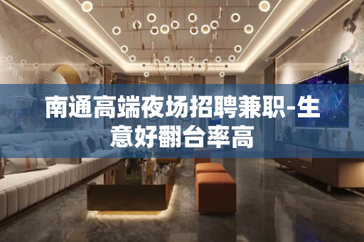 南通高端夜场招聘兼职-生意好翻台率高