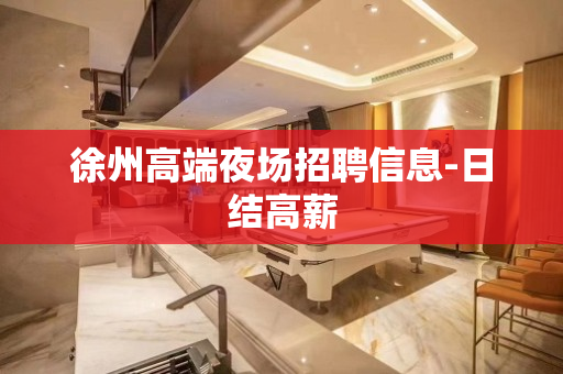 徐州高端夜场招聘信息-日结高薪