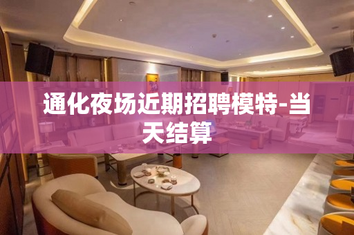 通化夜场近期招聘模特-当天结算