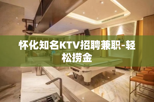 怀化知名KTV招聘兼职-轻松捞金