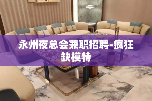 永州夜总会兼职招聘-疯狂缺模特