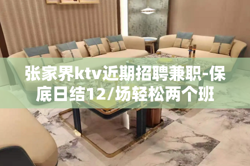张家界ktv近期招聘兼职-保底日结12/场轻松两个班