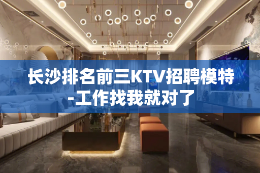 长沙排名前三KTV招聘模特-工作找我就对了