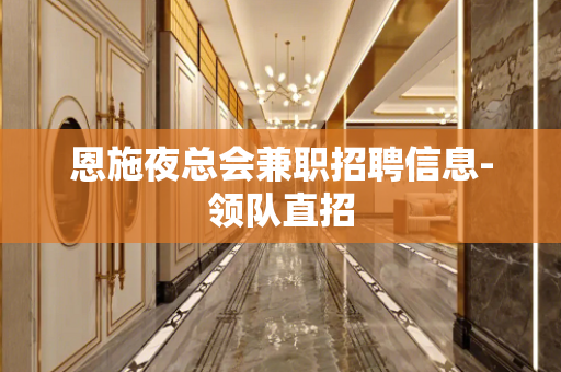 恩施夜总会兼职招聘信息-领队直招