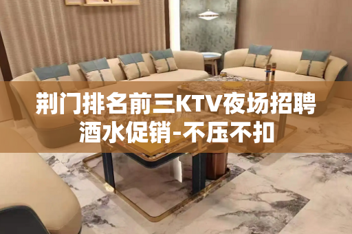 荆门排名前三KTV夜场招聘酒水促销-不压不扣