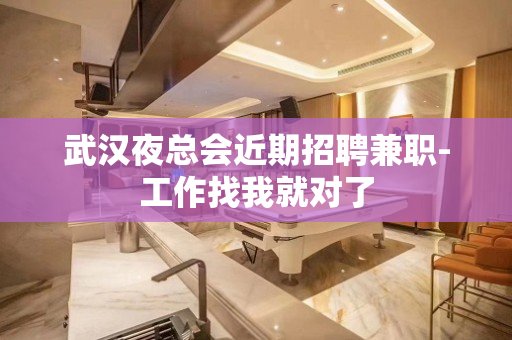 武汉夜总会近期招聘兼职-工作找我就对了