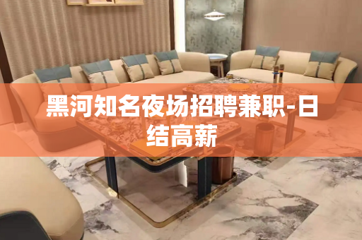 黑河知名夜场招聘兼职-日结高薪